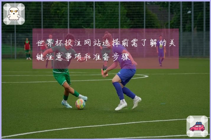 世界杯投注网站选择前需了解的关键注意事项和准备步骤