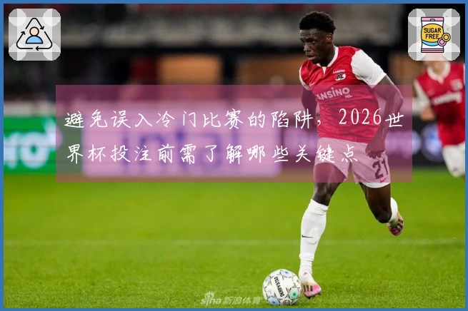 避免误入冷门比赛的陷阱，2026世界杯投注前需了解哪些关键点
