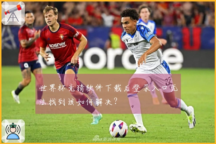 世界杯竞猜软件下载后登录入口无法找到该如何解决？