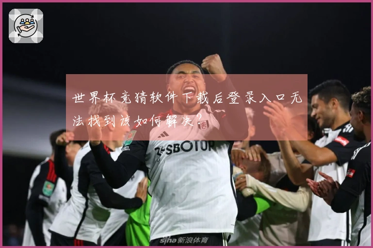 世界杯竞猜软件下载后登录入口无法找到该如何解决？